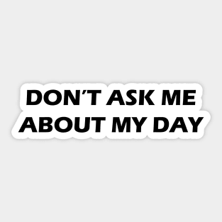 Don't Ask Me About My Day Sticker